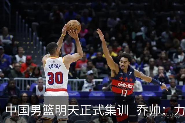 中国男篮明天正式集训 乔帅：力争奥运会门票